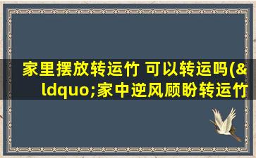 家里摆放转运竹 可以转运吗(“家中逆风顾盼转运竹，风水布局添吉祥”)